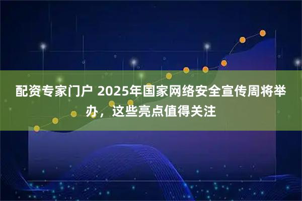 配资专家门户 2025年国家网络安全宣传周将举办，这些亮点值得关注