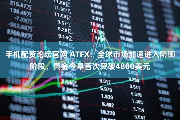 手机配资论坛官网 ATFX：全球市场加速进入防御阶段，黄金今早首次突破4800美元