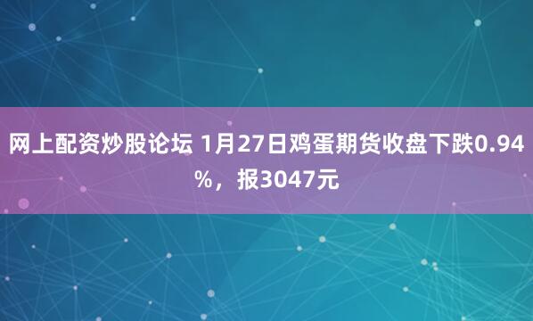 网上配资炒股论坛 1月27日鸡蛋期货收盘下跌0.94%，报3047元