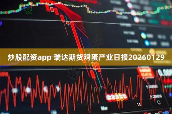 炒股配资app 瑞达期货鸡蛋产业日报20260129