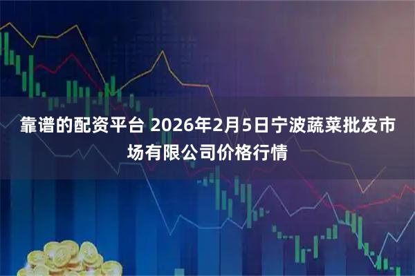 靠谱的配资平台 2026年2月5日宁波蔬菜批发市场有限公司价格行情