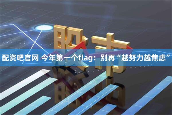配资吧官网 今年第一个flag：别再“越努力越焦虑”