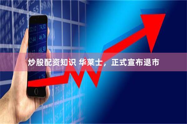 炒股配资知识 华莱士，正式宣布退市