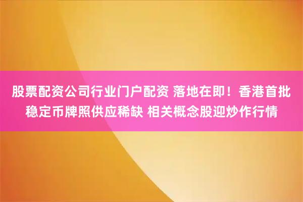 股票配资公司行业门户配资 落地在即！香港首批稳定币牌照供应稀缺 相关概念股迎炒作行情